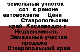 земельный участок 40 сот. в районе автовокзала  › Цена ­ 150 000 - Ставропольский край, Кисловодск г. Недвижимость » Земельные участки продажа   . Ставропольский край,Кисловодск г.